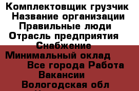 Комплектовщик-грузчик › Название организации ­ Правильные люди › Отрасль предприятия ­ Снабжение › Минимальный оклад ­ 25 000 - Все города Работа » Вакансии   . Вологодская обл.,Череповец г.